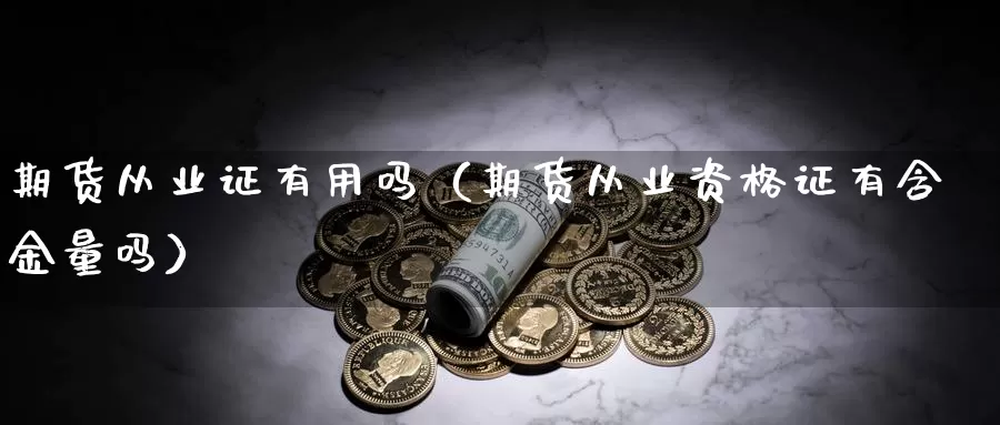 期货从业证有用吗（期货从业资格证有含金量吗）_https://www.shxyjy.com_国际期货_第1张