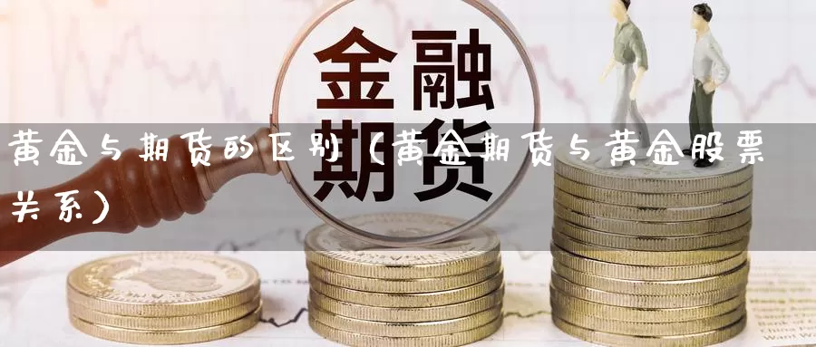 黄金与期货的区别（黄金期货与黄金股票关系）_https://www.shxyjy.com_期货行情_第1张