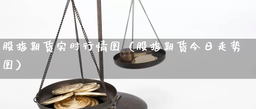 股指期货实时行情图（股指期货今日走势图）_https://www.shxyjy.com_国际期货_第1张