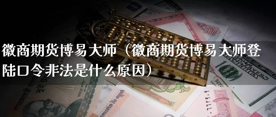 徽商期货博易大师（徽商期货博易大师登陆口令非法是什么原因）_https://www.shxyjy.com_期货入门_第1张