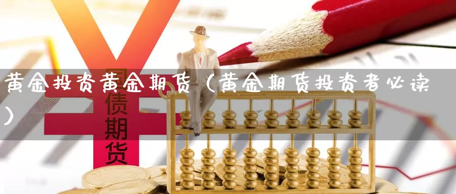 黄金投资黄金期货（黄金期货投资者必读）_https://www.shxyjy.com_国际期货_第1张