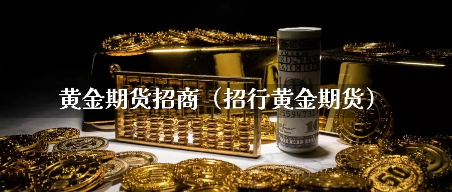 黄金期货招商（招行黄金期货）_https://www.shxyjy.com_期货直播_第1张