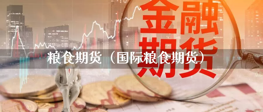 粮食期货（国际粮食期货）_https://www.shxyjy.com_期货行情_第1张