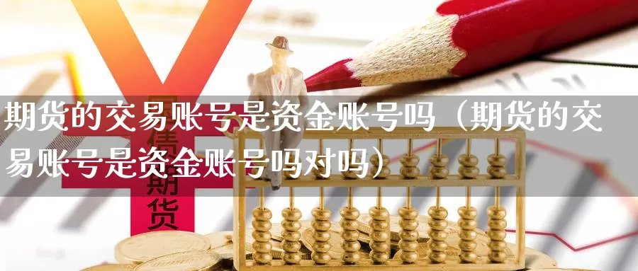 期货的交易账号是资金账号吗（期货的交易账号是资金账号吗对吗）_https://www.shxyjy.com_国际期货_第1张