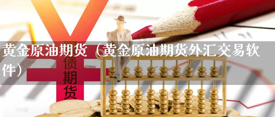 黄金原油期货（黄金原油期货外汇交易软件）_https://www.shxyjy.com_期货行情_第1张