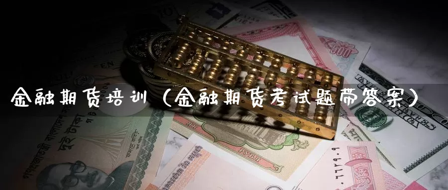 金融期货培训（金融期货考试题带答案）_https://www.shxyjy.com_期货直播_第1张