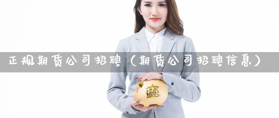 正规期货公司招聘（期货公司招聘信息）_https://www.shxyjy.com_期货直播_第1张