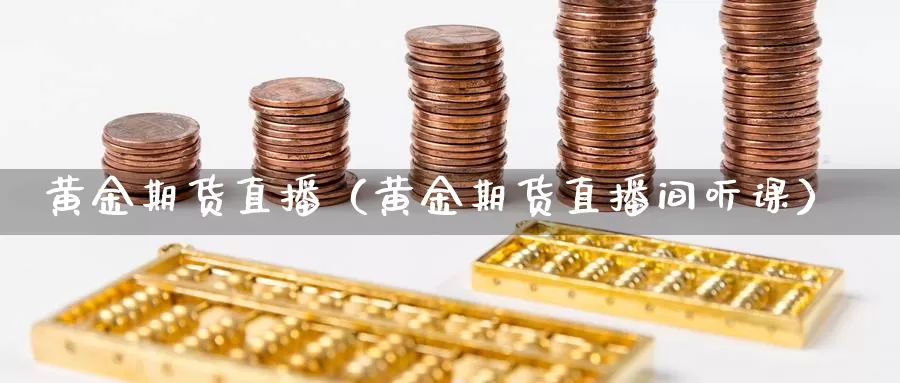 黄金期货直播（黄金期货直播间听课）_https://www.shxyjy.com_期货直播_第1张