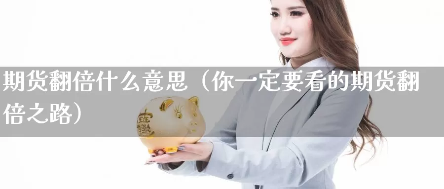 期货翻倍什么意思（你一定要看的期货翻倍之路）_https://www.shxyjy.com_期货直播_第1张