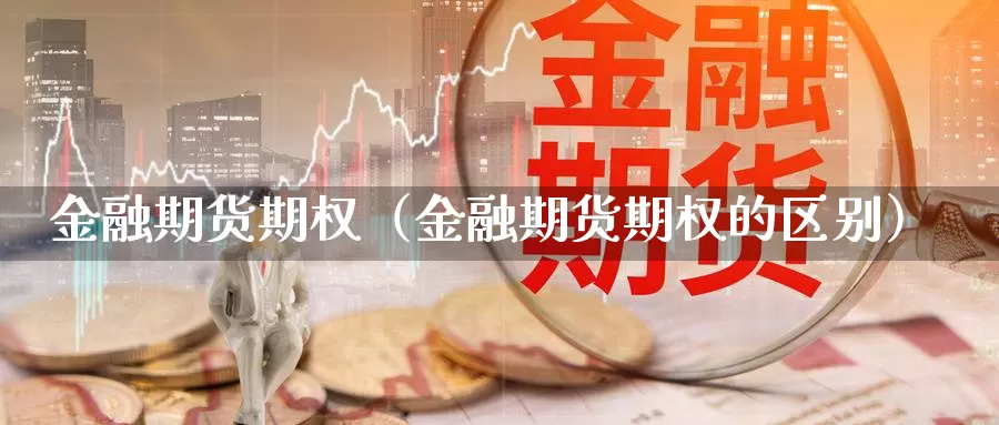 金融期货期权（金融期货期权的区别）_https://www.shxyjy.com_期货直播_第1张