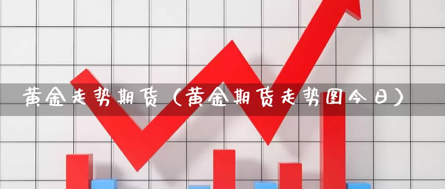 黄金走势期货（黄金期货走势图今日）_https://www.shxyjy.com_期货行情_第1张