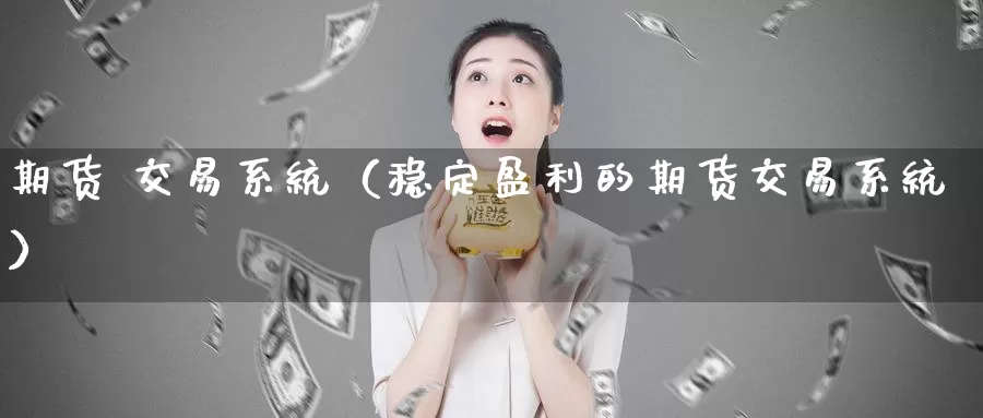 期货 交易系统（稳定盈利的期货交易系统）_https://www.shxyjy.com_国际期货_第1张