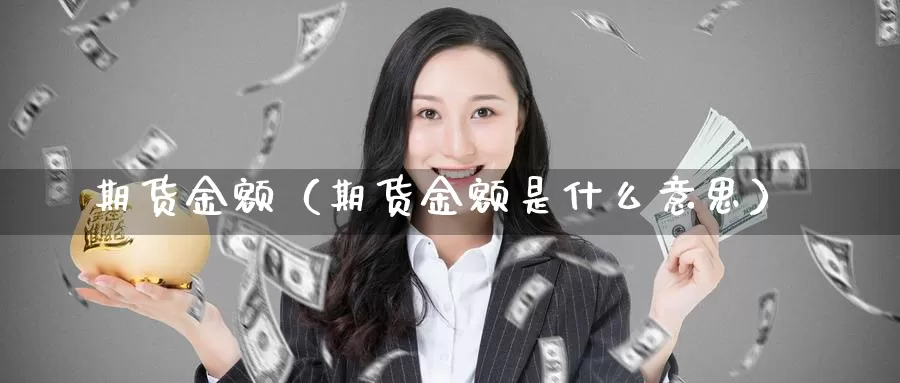 期货金额（期货金额是什么意思）_https://www.shxyjy.com_期货行情_第1张