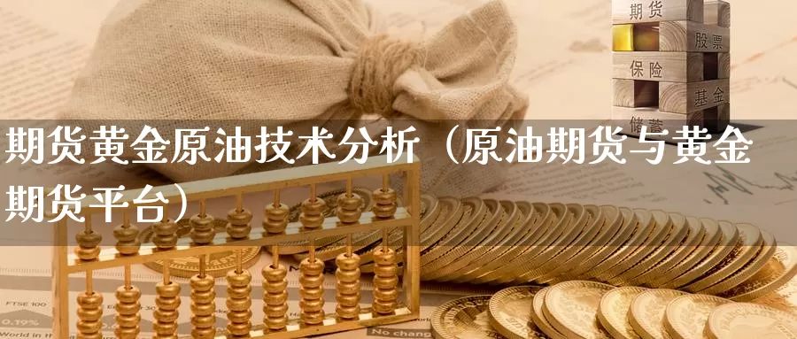 期货黄金原油技术分析（原油期货与黄金期货平台）_https://www.shxyjy.com_国际期货_第1张