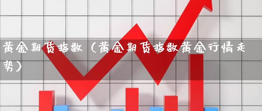 黄金期货指数（黄金期货指数黄金行情走势）_https://www.shxyjy.com_期货直播_第1张