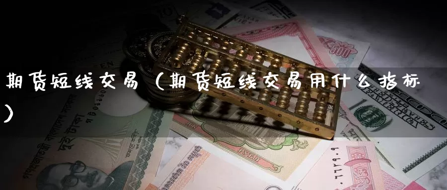 期货短线交易（期货短线交易用什么指标）_https://www.shxyjy.com_期货行情_第1张