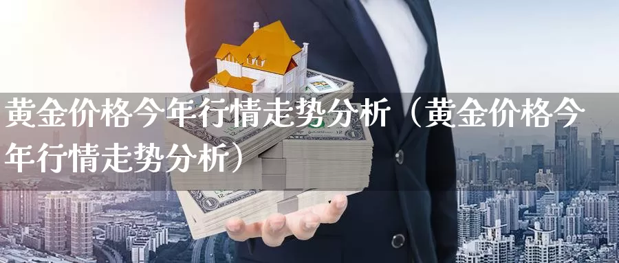 黄金价格今年行情走势分析（黄金价格今年行情走势分析）_https://www.shxyjy.com_期货直播_第1张