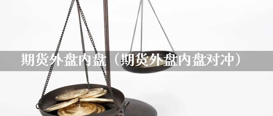 期货外盘内盘（期货外盘内盘对冲）_https://www.shxyjy.com_期货行情_第1张