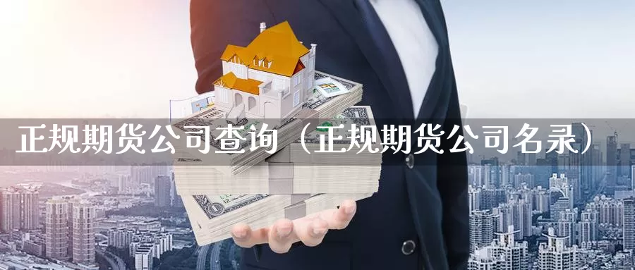 正规期货公司查询（正规期货公司名录）_https://www.shxyjy.com_期货直播_第1张