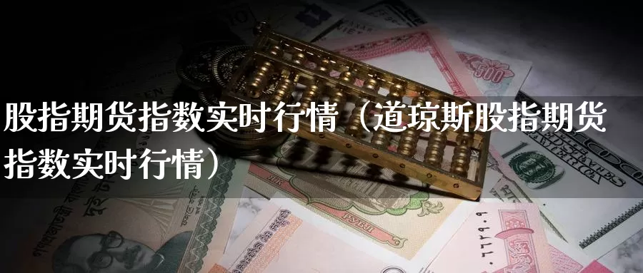 股指期货指数实时行情（道琼斯股指期货指数实时行情）_https://www.shxyjy.com_国际期货_第1张