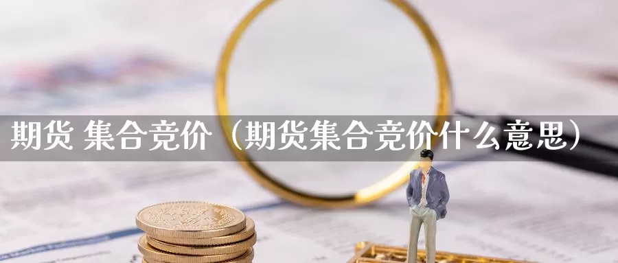 期货 集合竞价（期货集合竞价什么意思）_https://www.shxyjy.com_期货直播_第1张