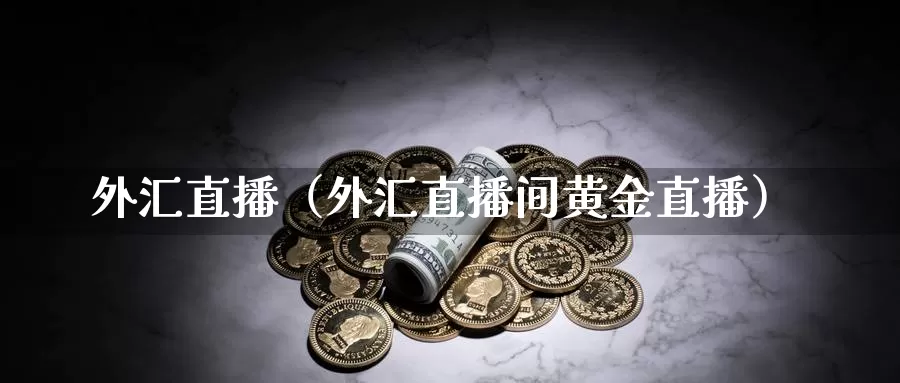 外汇直播（外汇直播间黄金直播）_https://www.shxyjy.com_期货入门_第1张