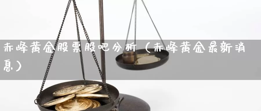 赤峰黄金股票股吧分析（赤峰黄金最新消息）_https://www.shxyjy.com_期货直播_第1张