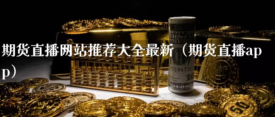 期货直播网站推荐大全最新（期货直播app）_https://www.shxyjy.com_期货行情_第1张