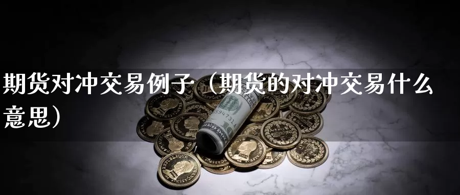 期货对冲交易例子（期货的对冲交易什么意思）_https://www.shxyjy.com_期货行情_第1张